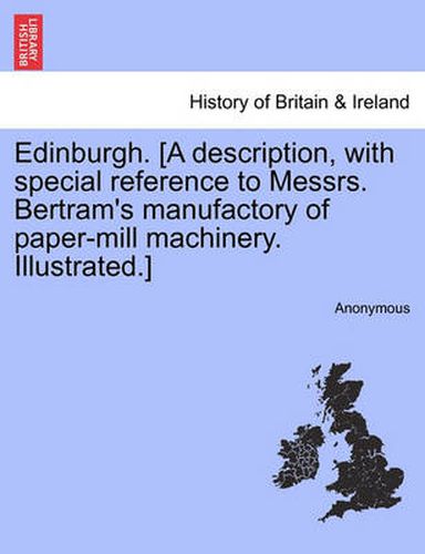 Cover image for Edinburgh. [A Description, with Special Reference to Messrs. Bertram's Manufactory of Paper-Mill Machinery. Illustrated.]