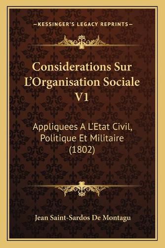 Considerations Sur L'Organisation Sociale V1: Appliquees A L'Etat Civil, Politique Et Militaire (1802)