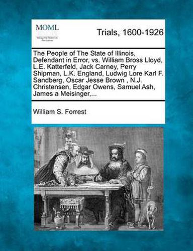 Cover image for The People of the State of Illinois, Defendant in Error, vs. William Bross Lloyd, L.E. Katterfeld, Jack Carney, Perry Shipman, L.K. England, Ludwig Lore Karl F. Sandberg, Oscar Jesse Brown, N.J. Christensen, Edgar Owens, Samuel Ash, James a Meisinger, ...