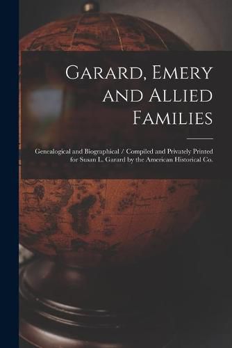 Cover image for Garard, Emery and Allied Families: Genealogical and Biographical / Compiled and Privately Printed for Susan L. Garard by the American Historical Co.