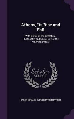 Athens, Its Rise and Fall: With Views of the Literature, Philosophy, and Social Life of the Athenian People