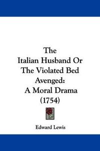 Cover image for The Italian Husband Or The Violated Bed Avenged: A Moral Drama (1754)