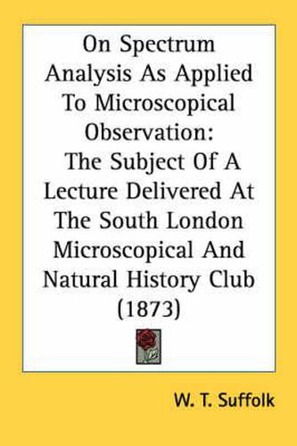 Cover image for On Spectrum Analysis as Applied to Microscopical Observation: The Subject of a Lecture Delivered at the South London Microscopical and Natural History Club (1873)