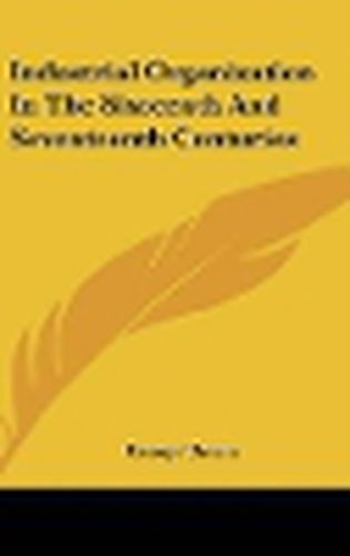 Cover image for Industrial Organization in the Sixteenth and Seventeenth Centuries