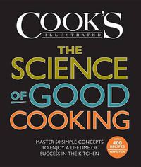 Cover image for The Science of Good Cooking: Master 50 Simple Concepts to Enjoy a Lifetime of Success in the Kitchen