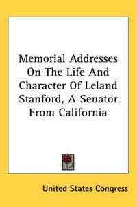 Cover image for Memorial Addresses on the Life and Character of Leland Stanford, a Senator from California