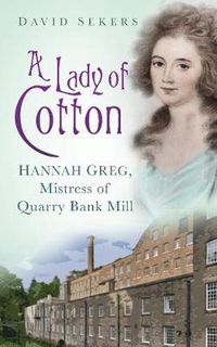 Cover image for A Lady of Cotton: Hannah Greg, Mistress of Quarry Bank Mill