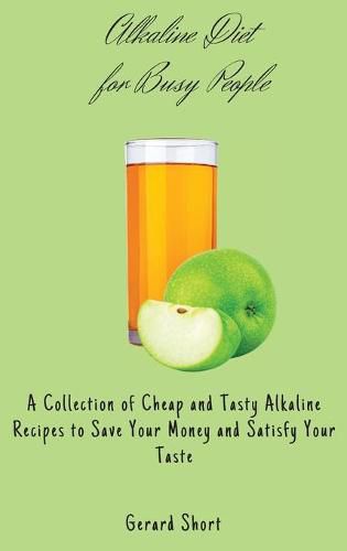 Cover image for Alkaline Diet for Busy People: A Collection of Cheap and Tasty Alkaline Recipes to Save Your Money and Satisfy Your Taste