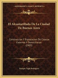 Cover image for El Alcantarillado de La Ciudad de Buenos Aires: Construccion y Explotacion de Cloacas Externas y Domiciliarias (1905)