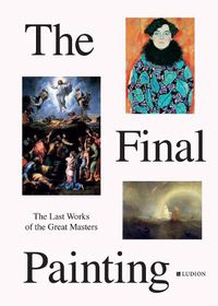 Cover image for The Final Painting: The Last Works of the Great Masters, from Van Eyck to Picasso