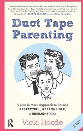 Cover image for Duct Tape Parenting: A Less is More Approach to Raising Respectful, Responsible and Resilient Kids