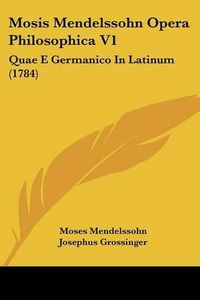 Cover image for Mosis Mendelssohn Opera Philosophica V1: Quae E Germanico in Latinum (1784)