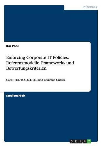 Cover image for Enforcing Corporate IT Policies. Referenzmodelle, Frameworks und Bewertungskriterien: CobiT, ITIL, TCSEC, ITSEC und Common Criteria