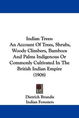 Indian Trees: An Account of Trees, Shrubs, Woody Climbers, Bamboos and Palms Indigenous or Commonly Cultivated in the British Indian Empire (1906)