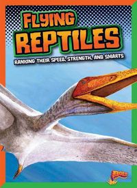 Cover image for Flying Reptiles: Ranking Their Speed, Strength, and Smarts