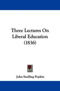 Cover image for Three Lectures on Liberal Education (1836)