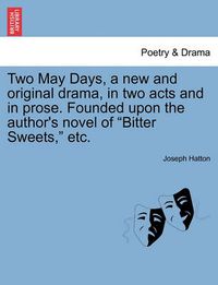 Cover image for Two May Days, a New and Original Drama, in Two Acts and in Prose. Founded Upon the Author's Novel of Bitter Sweets, Etc.