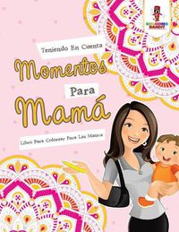 Cover image for Teniendo En Cuenta Momentos Para Mama: Libro Para Colorear Para Las Mamas