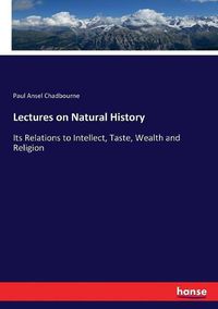 Cover image for Lectures on Natural History: Its Relations to Intellect, Taste, Wealth and Religion