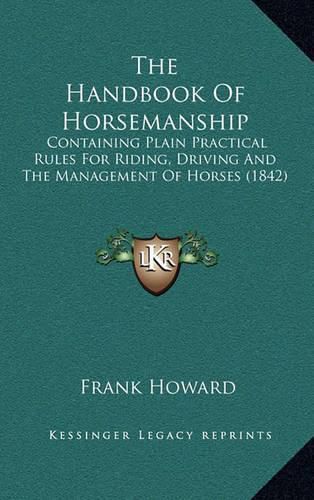 Cover image for The Handbook of Horsemanship: Containing Plain Practical Rules for Riding, Driving and the Management of Horses (1842)