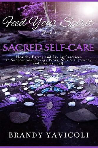 Cover image for Feed Your Spirit: (Book 1) Sacred Self-Care: Healthy Eating and Living Practices to Support Your Energy Work, Spiritual Journey, and Highest Self