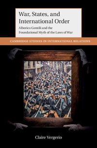 Cover image for War, States, and International Order: Alberico Gentili and the Foundational Myth of the Laws of War