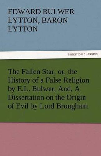 Cover image for The Fallen Star, Or, the History of a False Religion by E.L. Bulwer, And, a Dissertation on the Origin of Evil by Lord Brougham