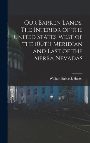 Cover image for Our Barren Lands. The Interior of the United States West of the 100th Meridian and East of the Sierra Nevadas