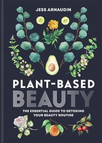 Cover image for Plant-Based Beauty: The Essential Guide to Detoxing Your Beauty Routine