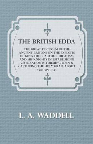 Cover image for The British Edda - The Great Epic Poem of the Ancient Britons on the Exploits of King Thor, Arthur or Adam and His Knights in Establishing Civilization Reforming Eden & Capturing the Holy Grail About 3380-3350 B.C.