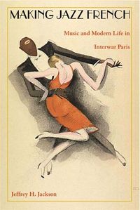 Cover image for Making Jazz French: Music and Modern Life in Interwar Paris