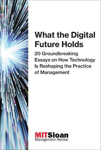 Cover image for What the Digital Future Holds: 20 Groundbreaking Essays on How Technology Is Reshaping the Practice of Management