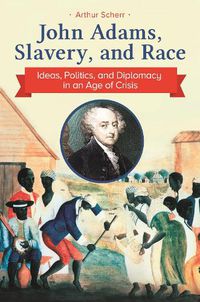 Cover image for John Adams, Slavery, and Race: Ideas, Politics, and Diplomacy in an Age of Crisis