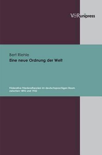 Cover image for Eine neue Ordnung der Welt: FAderative Friedenstheorien im deutschsprachigen Raum zwischen 1892 und 1932