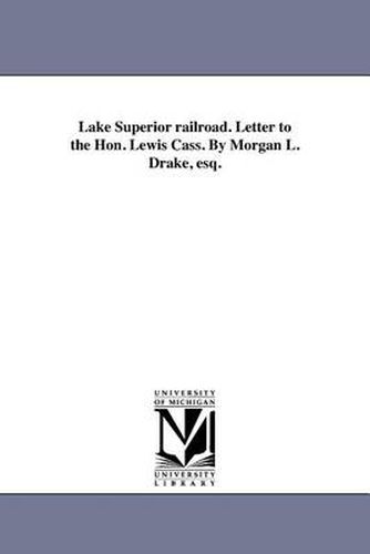 Cover image for Lake Superior Railroad. Letter to the Hon. Lewis Cass. by Morgan L. Drake, Esq.