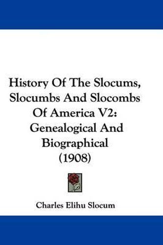 History of the Slocums, Slocumbs and Slocombs of America V2: Genealogical and Biographical (1908)