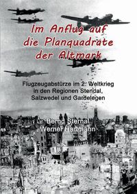 Cover image for Im Anflug auf die Planquadrate der Altmark: Flugzeugabsturze im 2. Weltkrieg in den Regionen Stendal, Salzwedel und Gardelegen