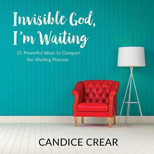 Cover image for Invisible God, I'm Waiting: 21 Powerful Ways to Conquer the Waiting Process