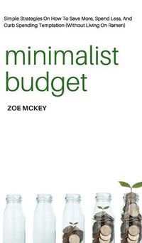 Cover image for Minimalist Budget: Simple Strategies On How To Save More, Spend Less, And Curb Spending Temptation (Without Living On Ramen)
