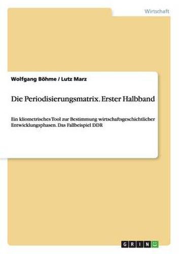 Cover image for Die Periodisierungsmatrix. Erster Halbband: Ein kliometrisches Tool zur Bestimmung wirtschaftsgeschichtlicher Entwicklungsphasen. Das Fallbeispiel DDR