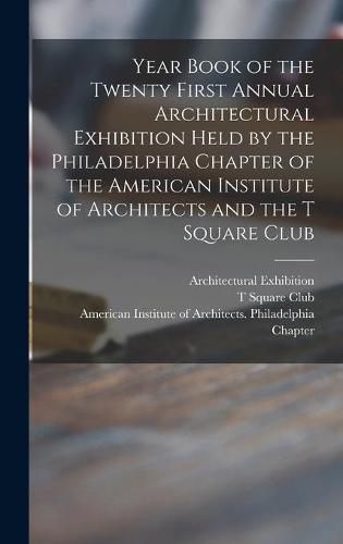 Cover image for Year Book of the Twenty First Annual Architectural Exhibition Held by the Philadelphia Chapter of the American Institute of Architects and the T Square Club