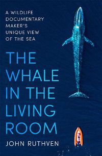 Cover image for The Whale in the Living Room: A Wildlife Documentary Maker's Unique View of the Sea