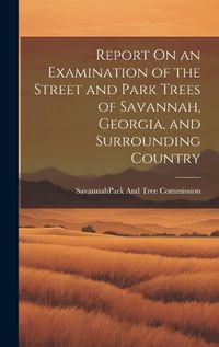 Cover image for Report On an Examination of the Street and Park Trees of Savannah, Georgia, and Surrounding Country