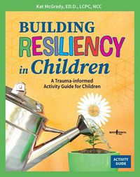 Cover image for Building Resiliency in Children: A Trauma-Informed Activity Guide for Children