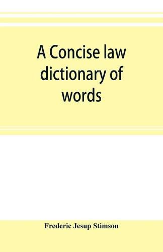 A concise law dictionary of words, phrases, and maxims: with an explanatory list of abbreviations used in law books