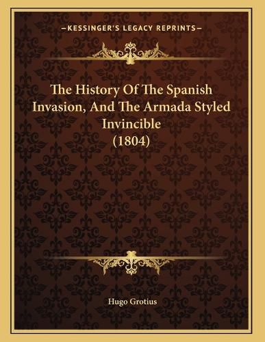 Cover image for The History of the Spanish Invasion, and the Armada Styled Invincible (1804)