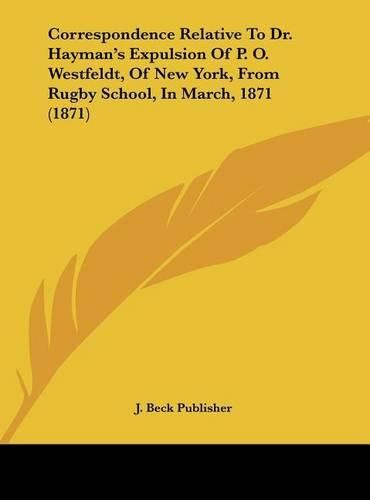 Correspondence Relative to Dr. Hayman's Expulsion of P. O. Westfeldt, of New York, from Rugby School, in March, 1871 (1871)