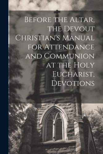 Cover image for Before the Altar, the Devout Christian's Manual for Attendance and Communion at the Holy Eucharist, Devotions