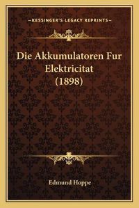 Cover image for Die Akkumulatoren Fur Elektricitat (1898)