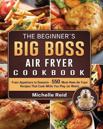 Cover image for The Beginner's Big Boss Air Fryer Cookbook: From Appetizers to Desserts - 550 Must-Have Air Fryer Recipes That Cook While You Play (or Work)